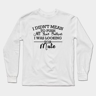 I Didn't Mean To Push All Your Buttons I Was Looking For Mute Long Sleeve T-Shirt